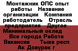 Монтажник ОПС-опыт работы › Название организации ­ Компания-работодатель › Отрасль предприятия ­ Другое › Минимальный оклад ­ 1 - Все города Работа » Вакансии   . Тыва респ.,Ак-Довурак г.